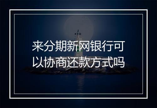 来分期新网银行可以协商还款方式吗
