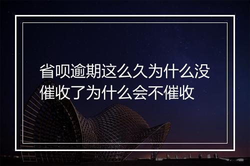 省呗逾期这么久为什么没催收了为什么会不催收