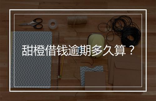 甜橙借钱逾期多久算？