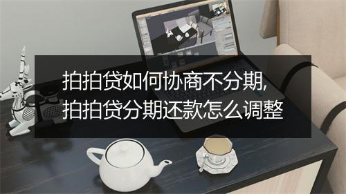 拍拍贷如何协商不分期,拍拍贷分期还款怎么调整