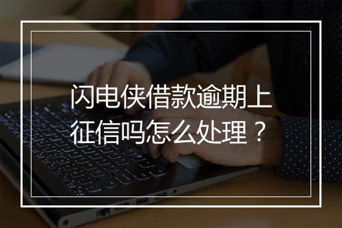 闪电侠借款逾期上征信吗怎么处理？