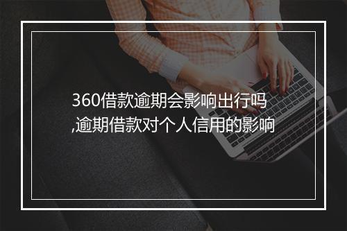 360借款逾期会影响出行吗,逾期借款对个人信用的影响