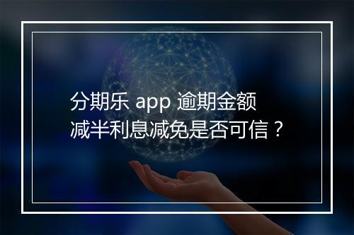 分期乐 app 逾期金额减半利息减免是否可信？