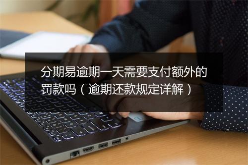 分期易逾期一天需要支付额外的罚款吗（逾期还款规定详解）