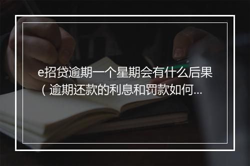 e招贷逾期一个星期会有什么后果（逾期还款的利息和罚款如何计算）