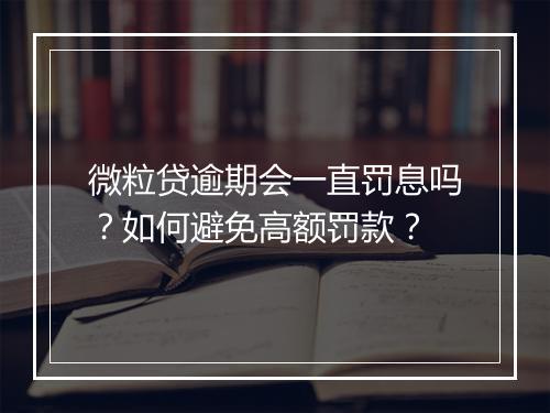 微粒贷逾期会一直罚息吗？如何避免高额罚款？