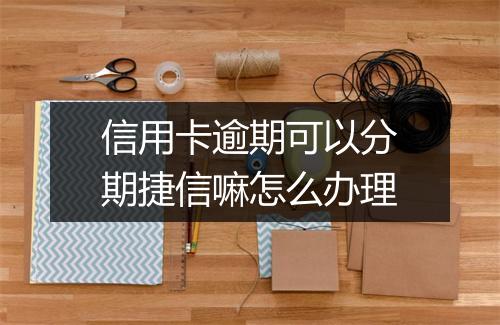信用卡逾期可以分期捷信嘛怎么办理