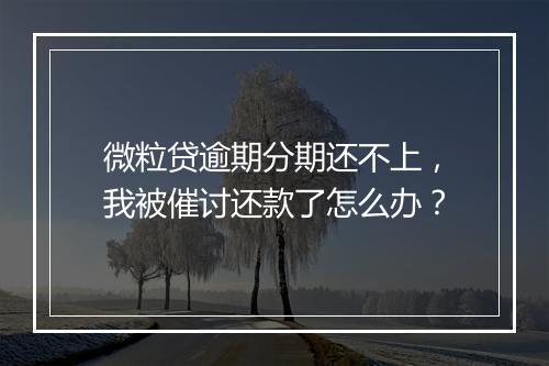 微粒贷逾期分期还不上，我被催讨还款了怎么办？