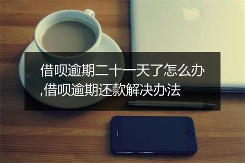 借呗逾期二十一天了怎么办,借呗逾期还款解决办法