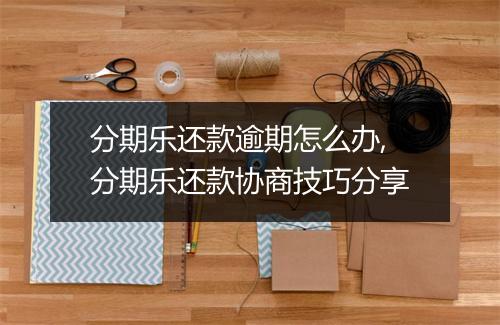 分期乐还款逾期怎么办,分期乐还款协商技巧分享