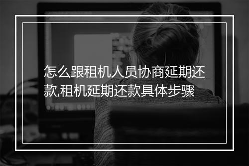 怎么跟租机人员协商延期还款,租机延期还款具体步骤