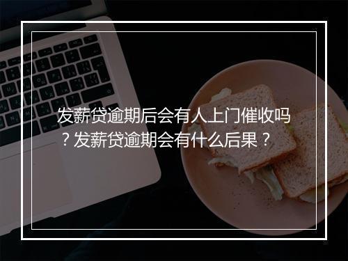 发薪贷逾期后会有人上门催收吗？发薪贷逾期会有什么后果？