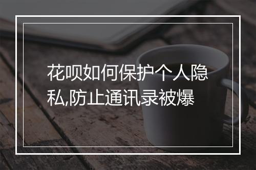 花呗如何保护个人隐私,防止通讯录被爆