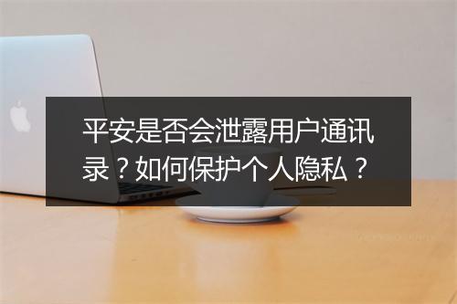 平安是否会泄露用户通讯录？如何保护个人隐私？