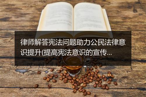 律师解答宪法问题助力公民法律意识提升(提高宪法意识的宣传标语)