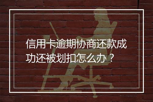 信用卡逾期协商还款成功还被划扣怎么办？
