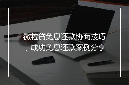 微粒贷免息还款协商技巧，成功免息还款案例分享