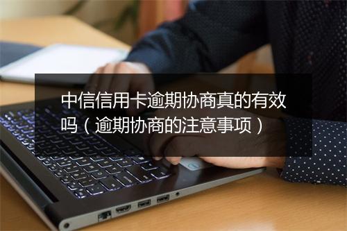 中信信用卡逾期协商真的有效吗（逾期协商的注意事项）