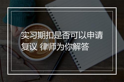 实习期扣是否可以申请复议 律师为你解答