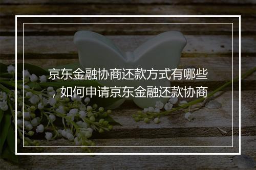 京东金融协商还款方式有哪些，如何申请京东金融还款协商