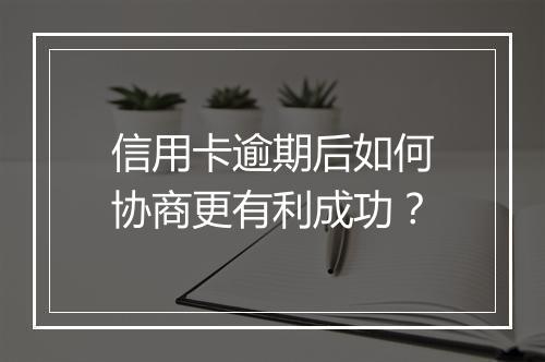 信用卡逾期后如何协商更有利成功？