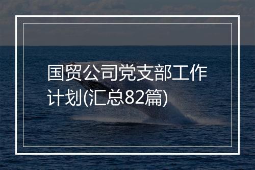国贸公司党支部工作计划(汇总82篇)