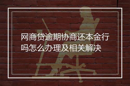 网商贷逾期协商还本金行吗怎么办理及相关解决