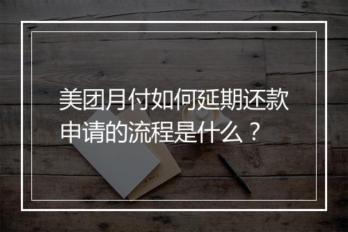 美团月付如何延期还款申请的流程是什么？