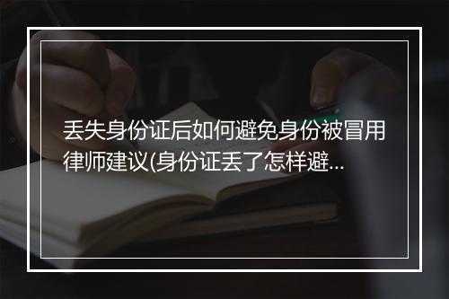 丢失身份证后如何避免身份被冒用律师建议(身份证丢了怎样避免他人冒用)