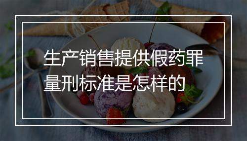 生产销售提供假药罪量刑标准是怎样的
