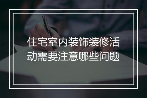 住宅室内装饰装修活动需要注意哪些问题