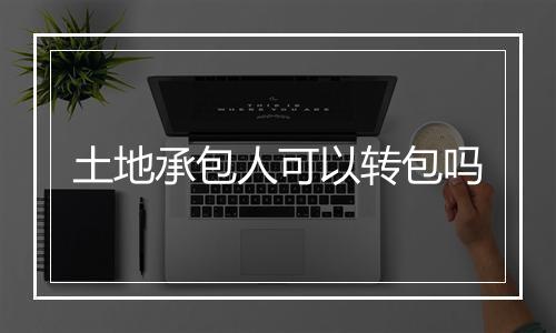 土地承包人可以转包吗