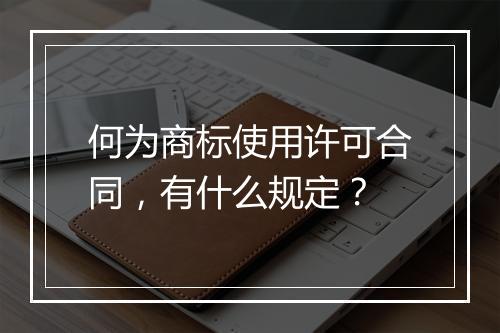 何为商标使用许可合同，有什么规定？