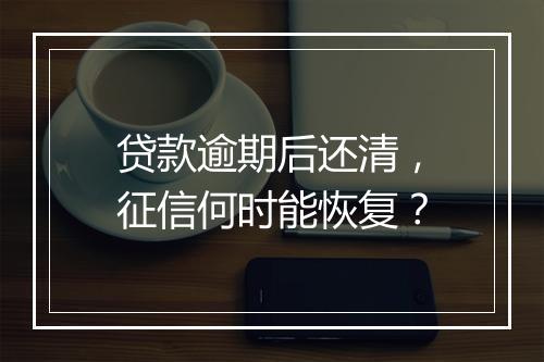 贷款逾期后还清，征信何时能恢复？