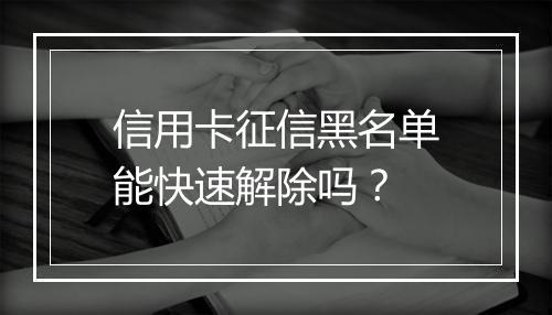信用卡征信黑名单能快速解除吗？