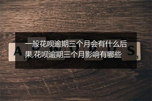 一般花呗逾期三个月会有什么后果,花呗逾期三个月影响有哪些