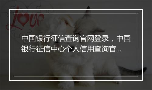 中国银行征信查询官网登录，中国银行征信中心个人信用查询官网入口