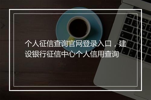 个人征信查询官网登录入口，建设银行征信中心个人信用查询