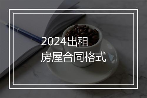 2024出租房屋合同格式