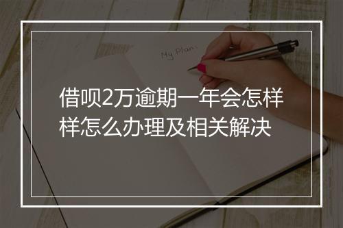 借呗2万逾期一年会怎样样怎么办理及相关解决