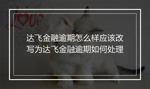 达飞金融逾期怎么样应该改写为达飞金融逾期如何处理