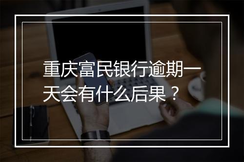 重庆富民银行逾期一天会有什么后果？