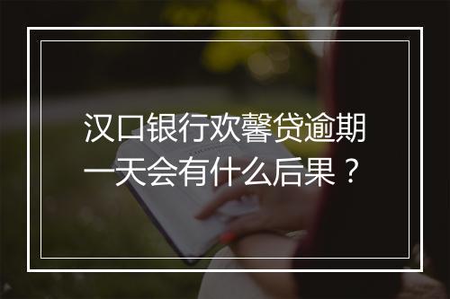 汉口银行欢馨贷逾期一天会有什么后果？