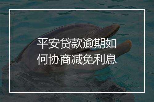 平安贷款逾期如何协商减免利息