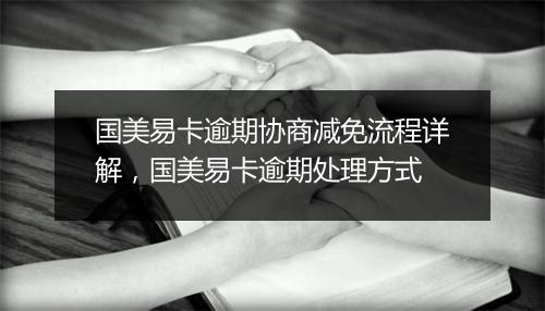 国美易卡逾期协商减免流程详解，国美易卡逾期处理方式