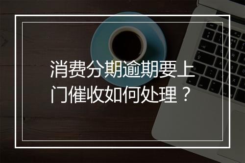 消费分期逾期要上门催收如何处理？