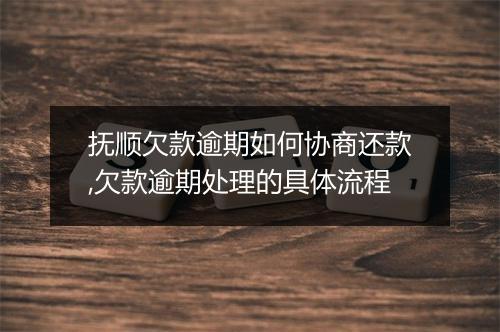 抚顺欠款逾期如何协商还款,欠款逾期处理的具体流程