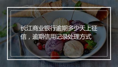 长江商业银行逾期多少天上征信，逾期信用记录处理方式