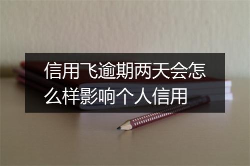 信用飞逾期两天会怎么样影响个人信用
