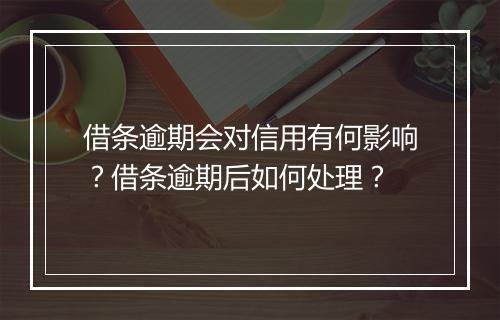 借条逾期会对信用有何影响？借条逾期后如何处理？
